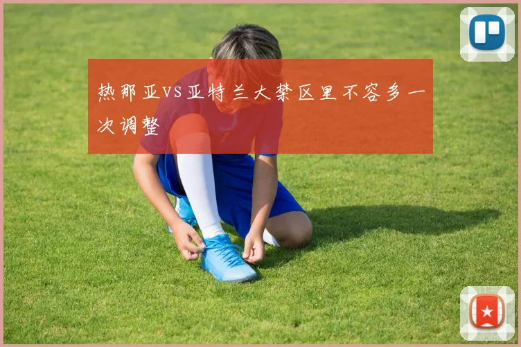 热那亚vs亚特兰大禁区里不容多一次调整