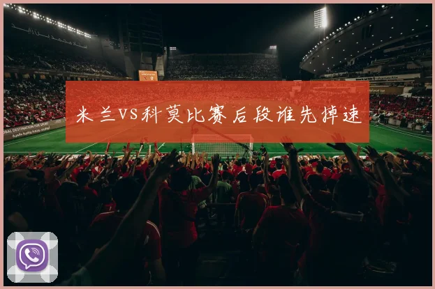 米兰vs科莫比赛后段谁先掉速