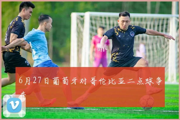 6月27日葡萄牙对哥伦比亚二点球争夺