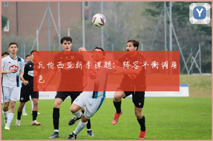 瓦伦西亚新季课题：阵容平衡调角色