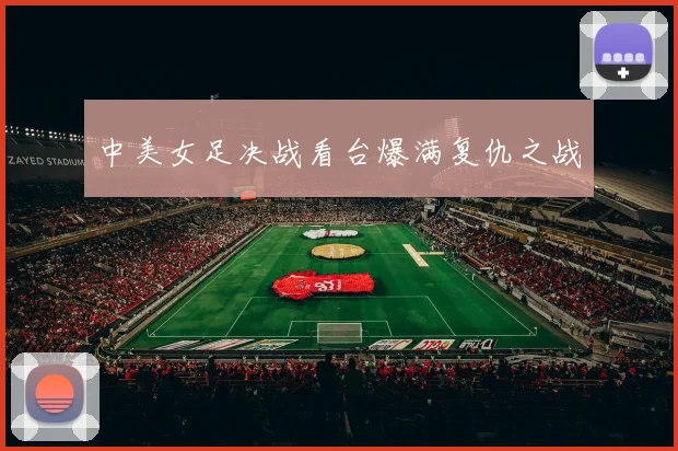 中美女足决战看台爆满复仇之战