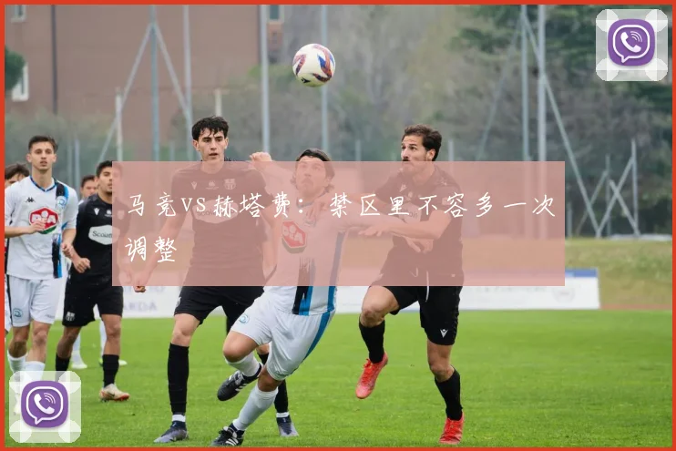 马竞vs赫塔费:禁区里不容多一次调整