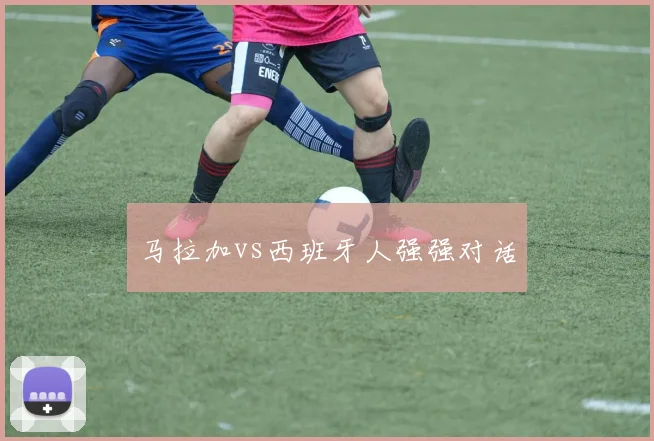 马拉加vs西班牙人强强对话