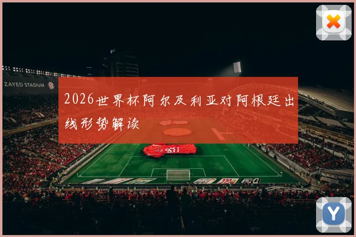 2026世界杯阿尔及利亚对阿根廷出线形势解读