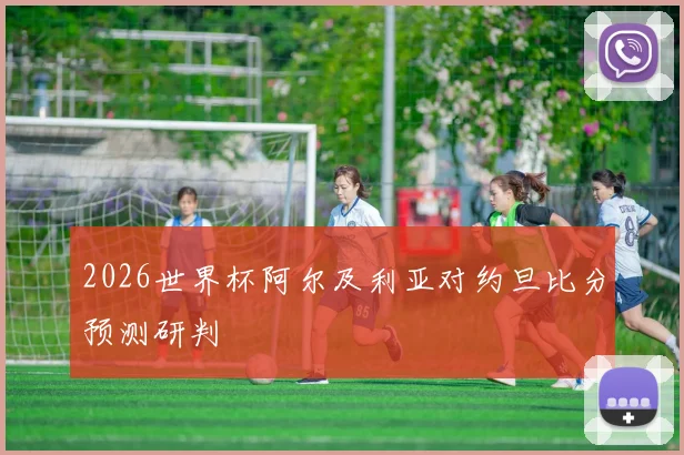 2026世界杯阿尔及利亚对约旦比分预测研判