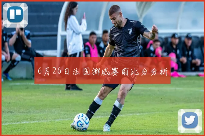 6月26日法国挪威赛前比分分析