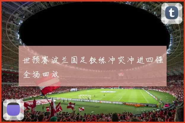 世预赛波兰国足教练冲突冲进四强全场回放
