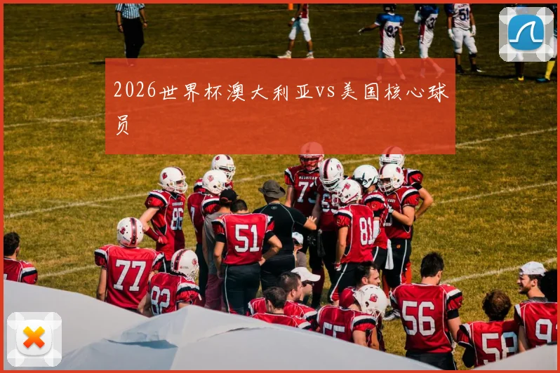 2026世界杯澳大利亚vs美国核心球员