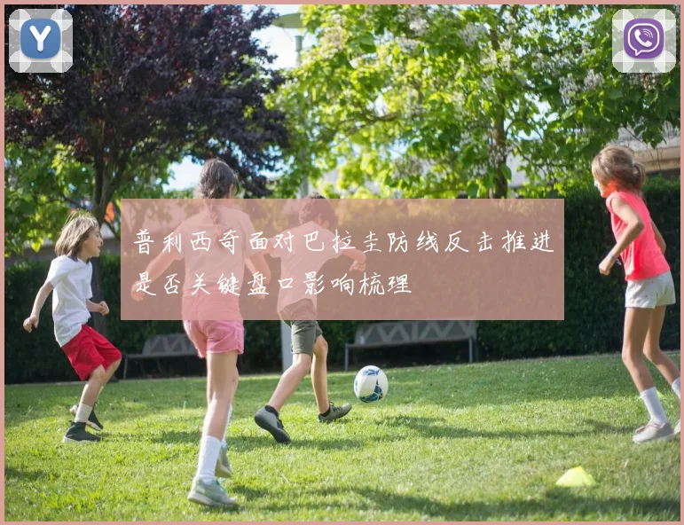 普利西奇面对巴拉圭防线反击推进是否关键盘口影响梳理