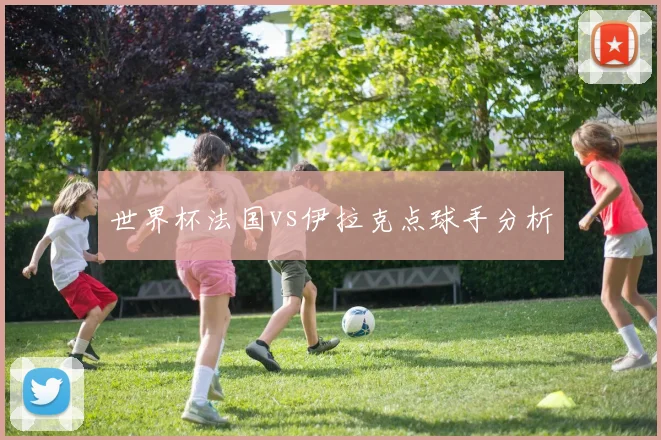 世界杯法国vs伊拉克点球手分析