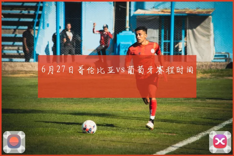 6月27日哥伦比亚vs葡萄牙赛程时间