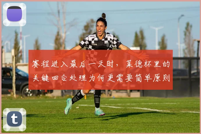 赛程进入最后一天时，莱德杯里的关键回合处理为何更需要简单原则
